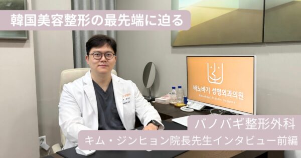 韓国美容整形の最前線に迫る！バノバギ整形外科 キム・ジンヒョン院長へ特別インタビュー<前編>