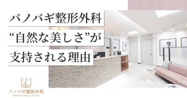 【症例から見る】バノバギ整形外科の“自然な美しさ”が選ばれる理由とは？【限定特典有り】