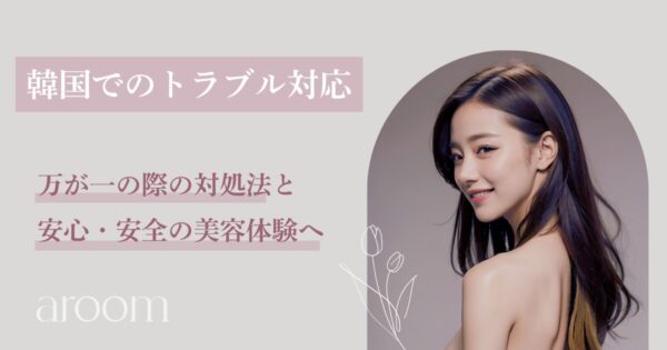 【渡韓美容トラブル⁉】韓国で美容医療を受けた後にトラブルが起きたら？安心の対処法とサポート
