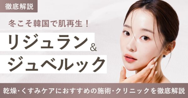【リジュラン・ジュベルック】冬こそ韓国で肌再生！乾燥・くすみケアにおすすめ施術・クリニックを徹底解説
